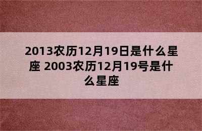 2013农历12月19日是什么星座 2003农历12月19号是什么星座